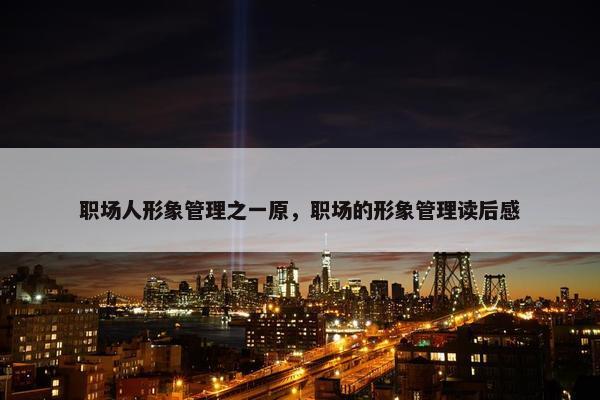 职场人形象管理之一原，职场的形象管理读后感
