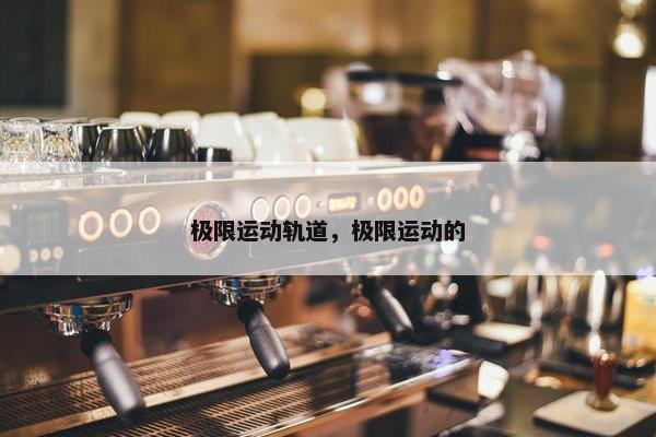 极限运动轨道，极限运动的