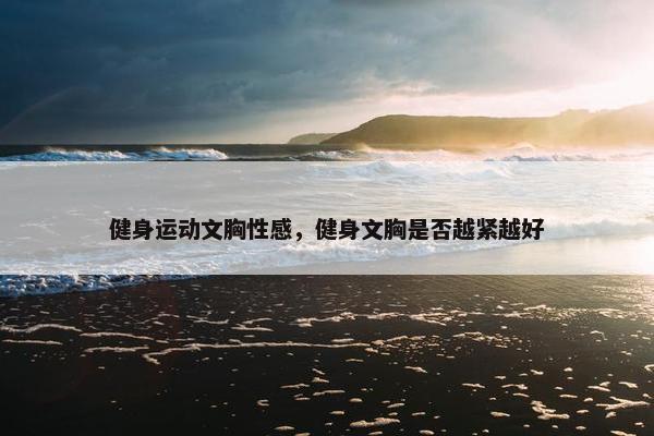 健身运动文胸性感，健身文胸是否越紧越好