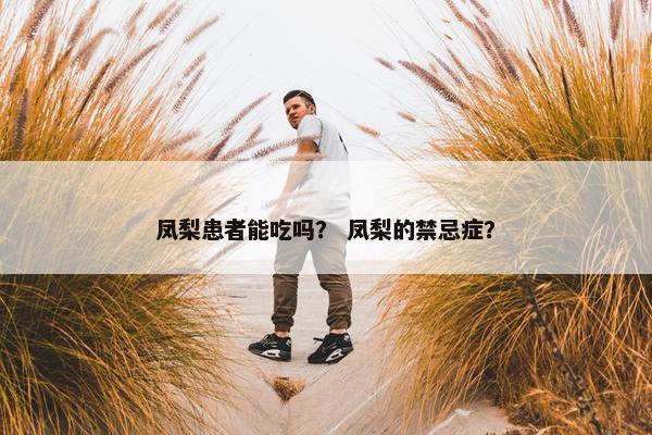 凤梨患者能吃吗？ 凤梨的禁忌症？