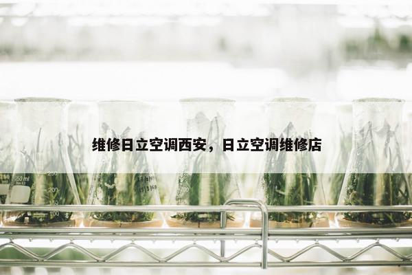 维修日立空调西安，日立空调维修店