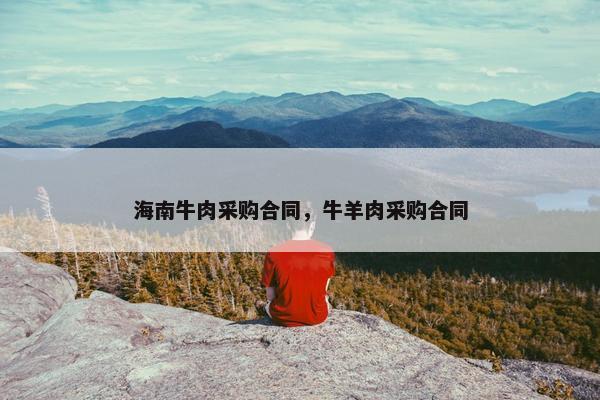 海南牛肉采购合同，牛羊肉采购合同