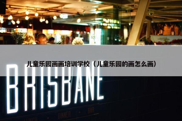 儿童乐园画画培训学校（儿童乐园的画怎么画）