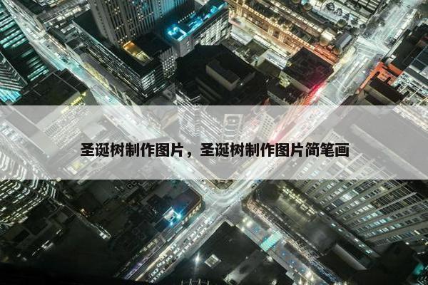 圣诞树制作图片，圣诞树制作图片简笔画