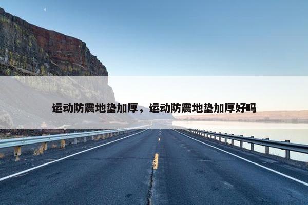 运动防震地垫加厚，运动防震地垫加厚好吗