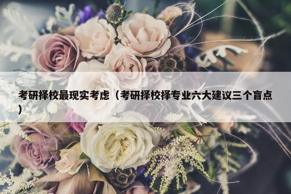 考研择校最现实考虑（考研择校择专业六大建议三个盲点）
