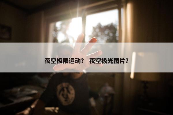 夜空极限运动？ 夜空极光图片？