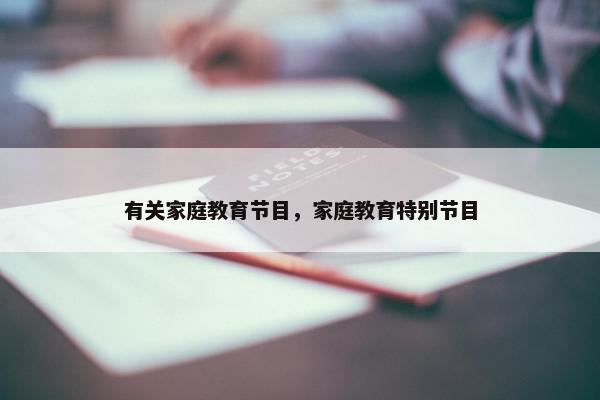 有关家庭教育节目，家庭教育特别节目