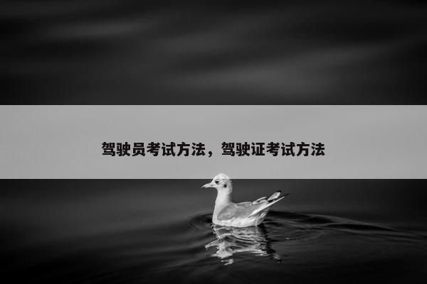 驾驶员考试方法，驾驶证考试方法