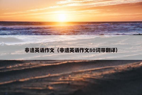 非遗英语作文（非遗英语作文80词带翻译）