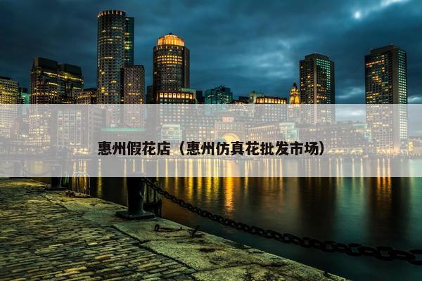 惠州假花店（惠州仿真花批发市场）