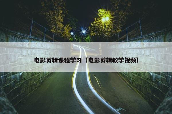 电影剪辑课程学习（电影剪辑教学视频）