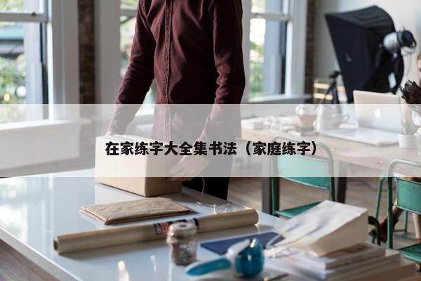 在家练字大全集书法（家庭练字）