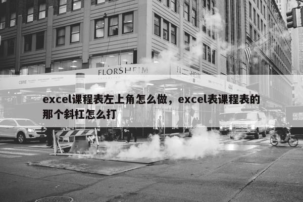 excel课程表左上角怎么做，excel表课程表的那个斜杠怎么打