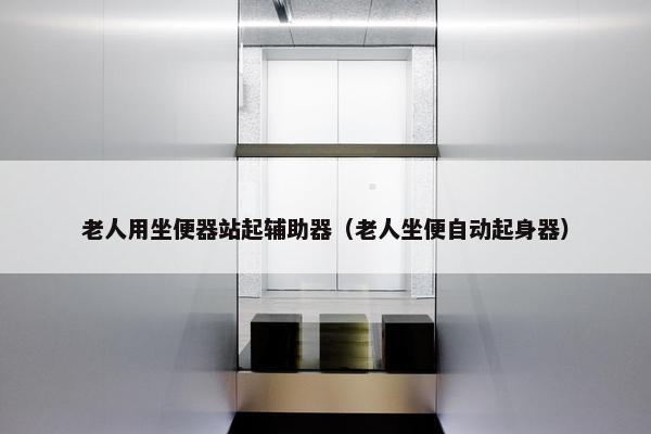 老人用坐便器站起辅助器（老人坐便自动起身器）