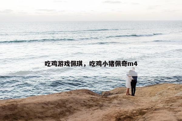 吃鸡游戏佩琪，吃鸡小猪佩奇m4
