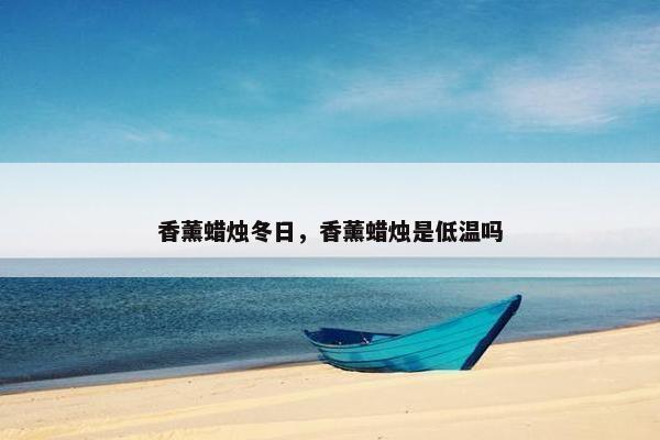 香薰蜡烛冬日，香薰蜡烛是低温吗