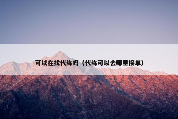 可以在找代练吗（代练可以去哪里接单）