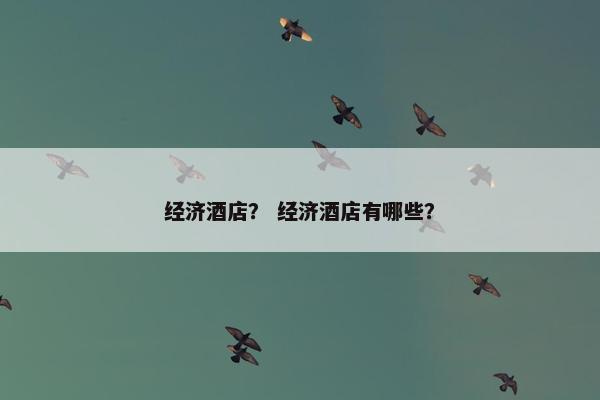 经济酒店？ 经济酒店有哪些？