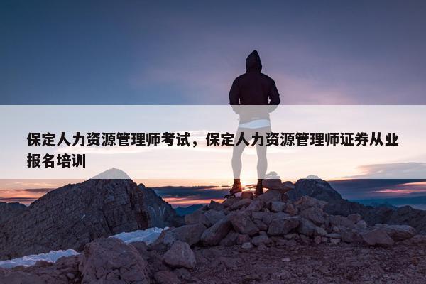 保定人力资源管理师考试，保定人力资源管理师证券从业报名培训