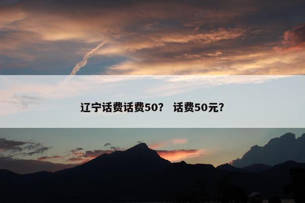 辽宁话费话费50？ 话费50元？