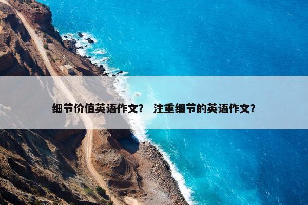 细节价值英语作文？ 注重细节的英语作文？