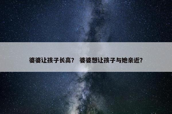 婆婆让孩子长高？ 婆婆想让孩子与她亲近？