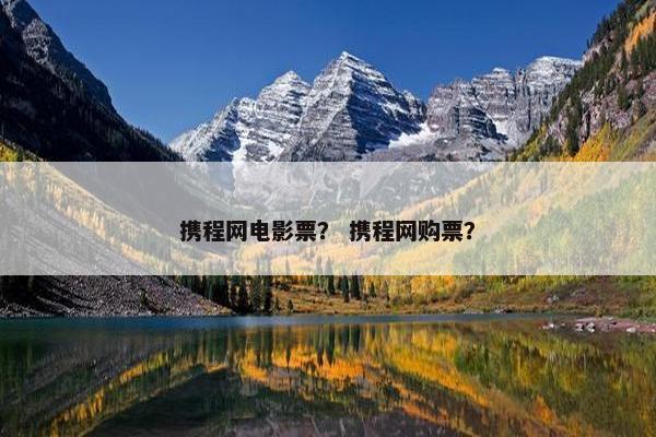 携程网电影票？ 携程网购票？
