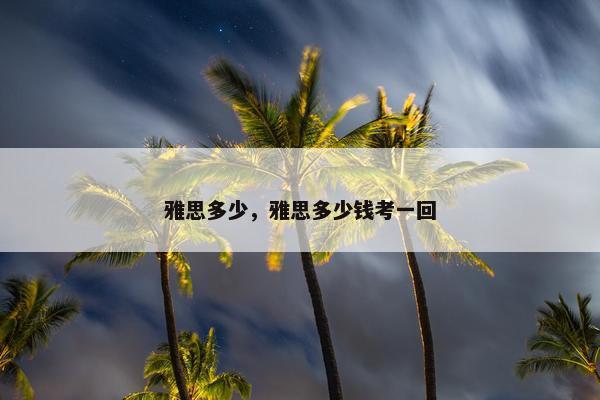 雅思多少，雅思多少钱考一回