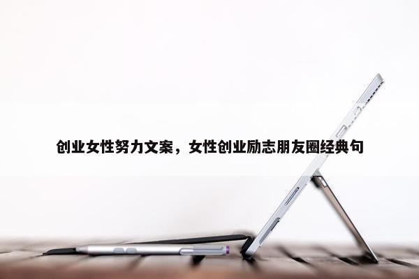 创业女性努力文案，女性创业励志朋友圈经典句