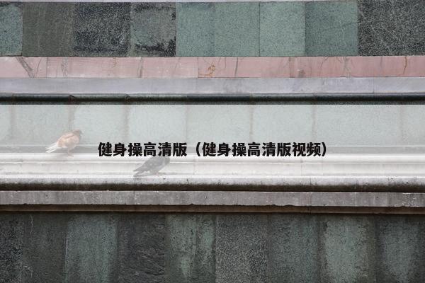 健身操高清版（健身操高清版视频）