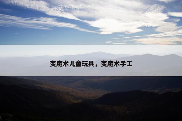 变魔术儿童玩具，变魔术手工