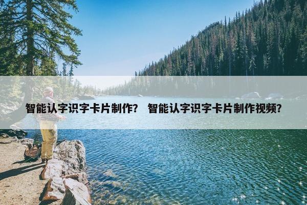 智能认字识字卡片制作？ 智能认字识字卡片制作视频？