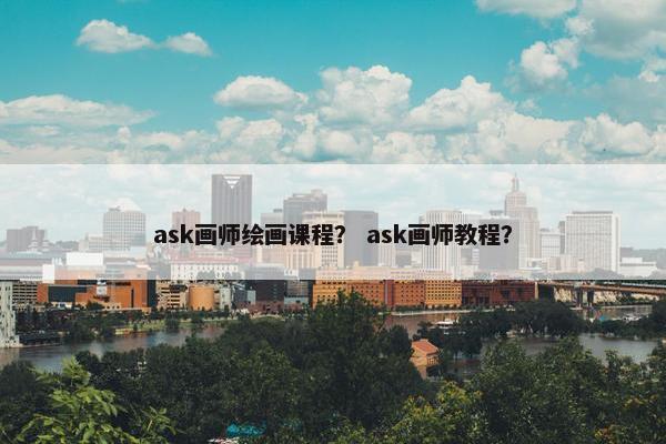 ask画师绘画课程？ ask画师教程？