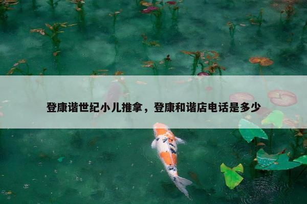 登康谐世纪小儿推拿，登康和谐店电话是多少