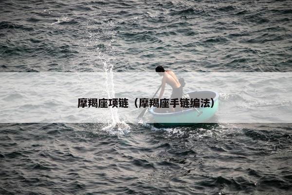 摩羯座项链（摩羯座手链编法）