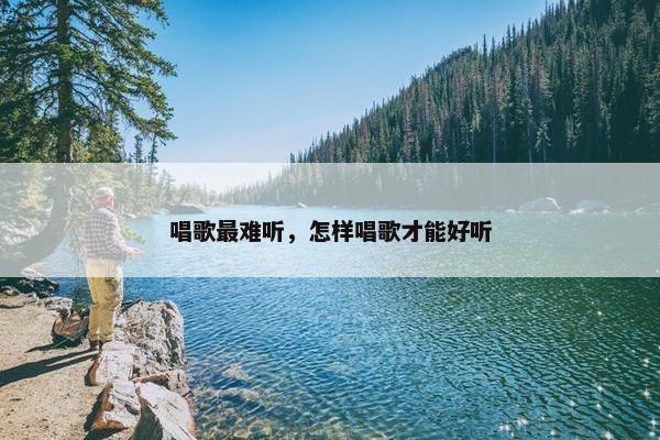 唱歌最难听，怎样唱歌才能好听