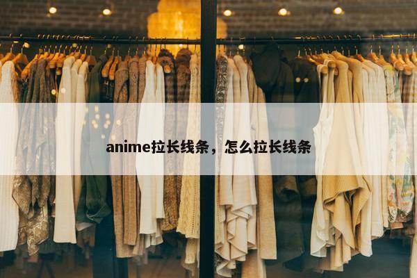 anime拉长线条，怎么拉长线条