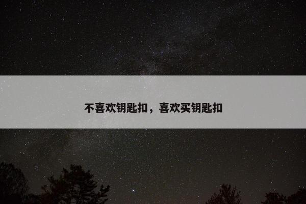 不喜欢钥匙扣，喜欢买钥匙扣