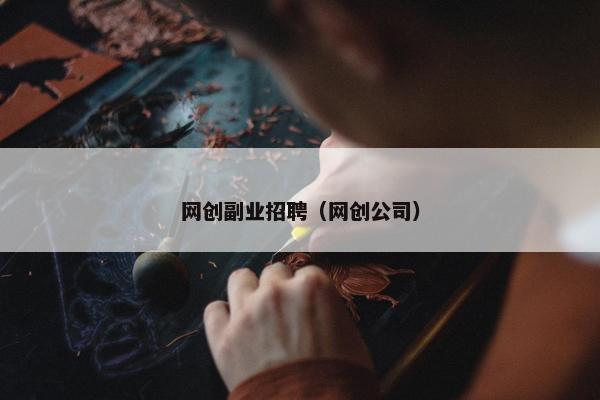 网创副业招聘（网创公司）
