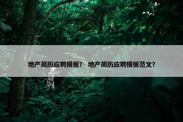 地产简历应聘模板？ 地产简历应聘模板范文？