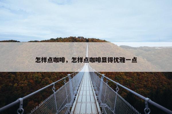 怎样点咖啡，怎样点咖啡显得优雅一点