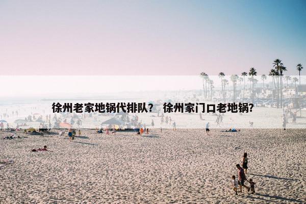 徐州老家地锅代排队？ 徐州家门口老地锅？