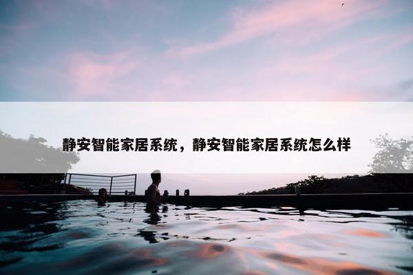 静安智能家居系统，静安智能家居系统怎么样