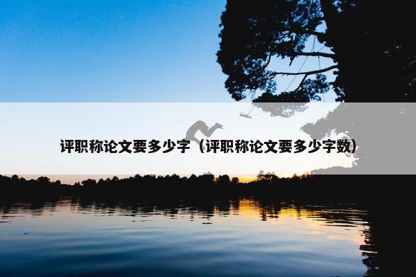 评职称论文要多少字（评职称论文要多少字数）