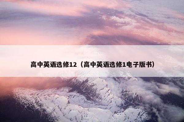 高中英语选修12（高中英语选修1电子版书）