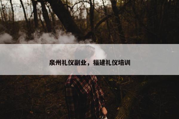 泉州礼仪副业，福建礼仪培训