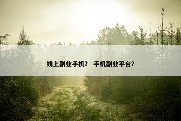 线上副业手机？ 手机副业平台？