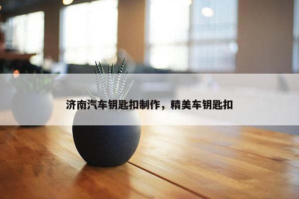 济南汽车钥匙扣制作，精美车钥匙扣
