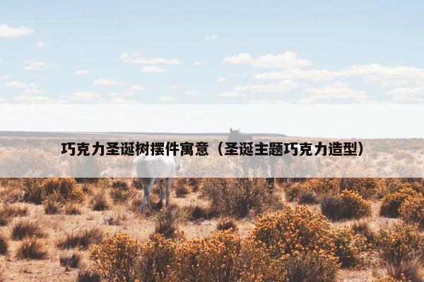 巧克力圣诞树摆件寓意（圣诞主题巧克力造型）